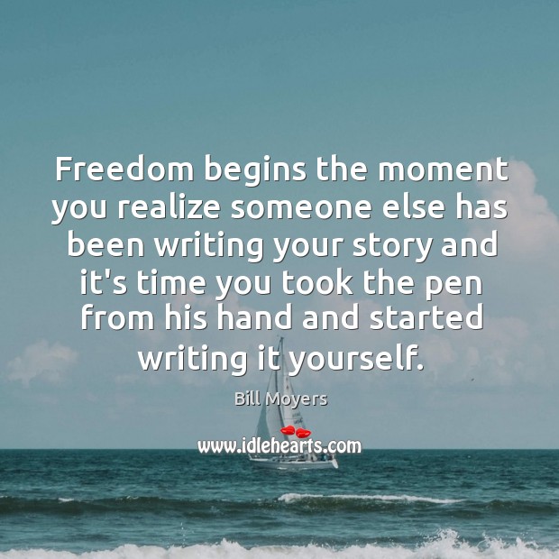Freedom begins the moment you realize someone else has been writing your Bill Moyers Picture Quote