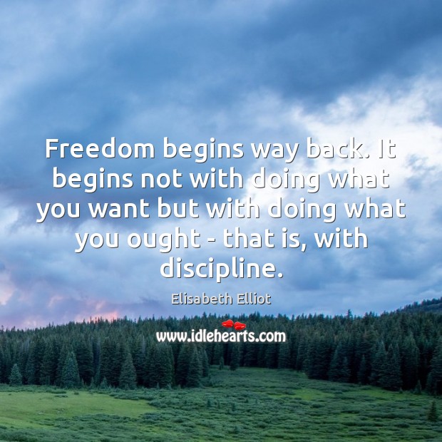 Freedom begins way back. It begins not with doing what you want Image