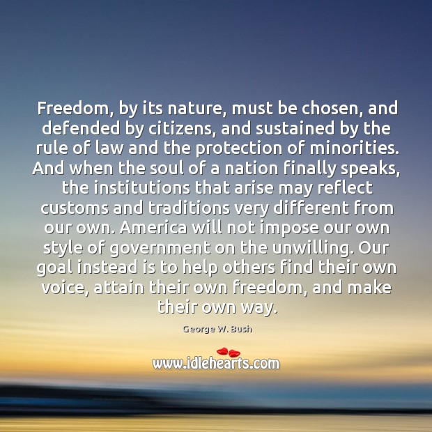 Freedom, by its nature, must be chosen, and defended by citizens, and George W. Bush Picture Quote