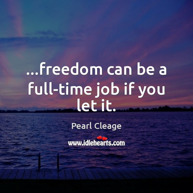 …freedom can be a full-time job if you let it. Image