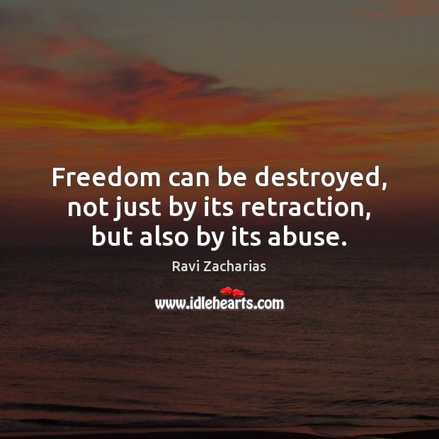 Freedom can be destroyed, not just by its retraction, but also by its abuse. Ravi Zacharias Picture Quote