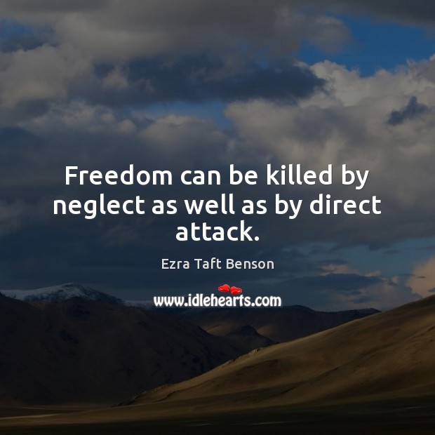 Freedom can be killed by neglect as well as by direct attack. Ezra Taft Benson Picture Quote