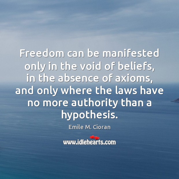 Freedom can be manifested only in the void of beliefs, in the Emile M. Cioran Picture Quote