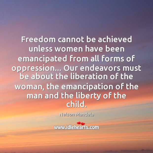 Freedom cannot be achieved unless women have been emancipated from all forms Nelson Mandela Picture Quote