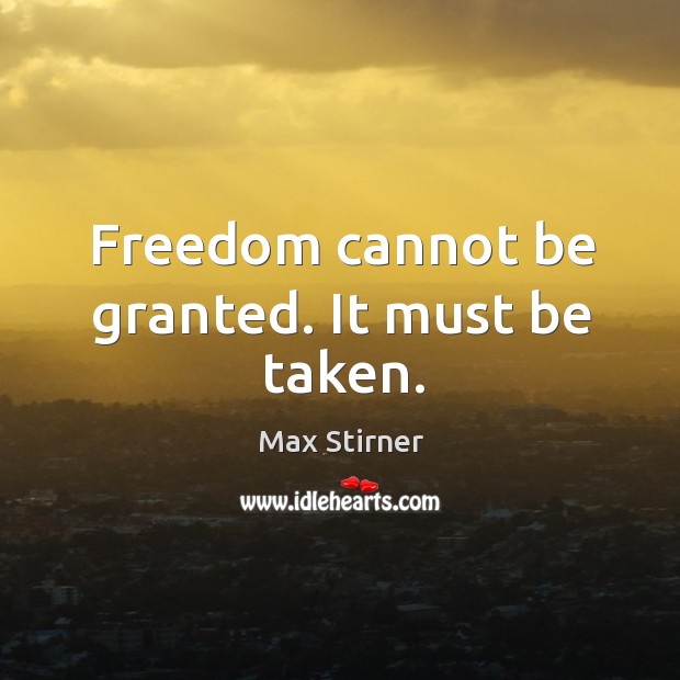 Freedom cannot be granted. It must be taken. Max Stirner Picture Quote