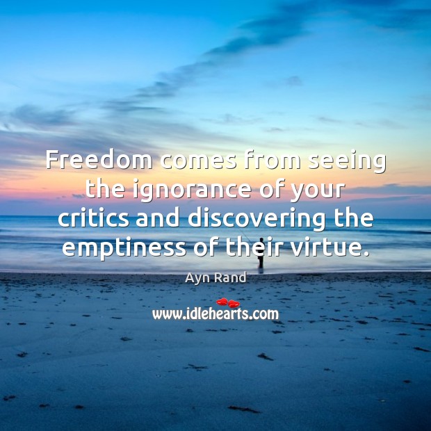 Freedom comes from seeing the ignorance of your critics and discovering the Ayn Rand Picture Quote