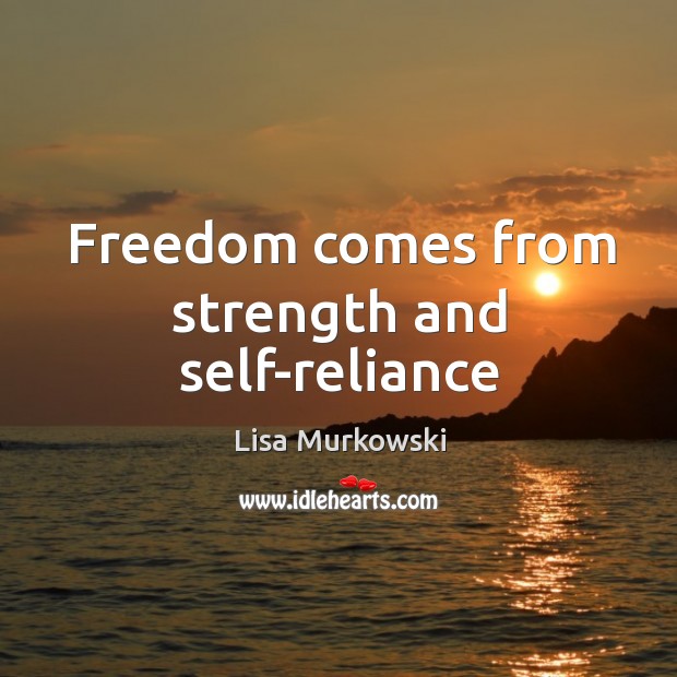 Freedom comes from strength and self-reliance Lisa Murkowski Picture Quote