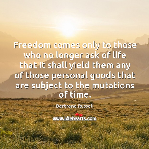 Freedom comes only to those who no longer ask of life that it shall yield them any of Bertrand Russell Picture Quote