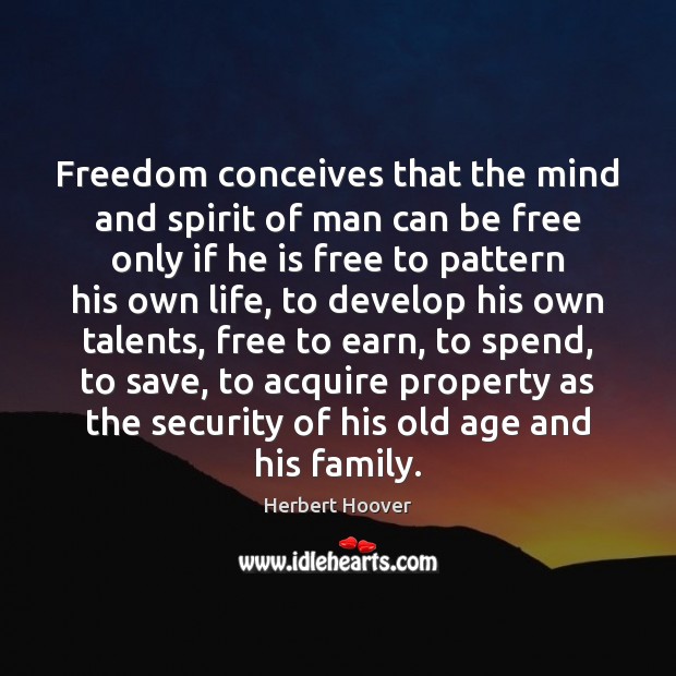 Freedom conceives that the mind and spirit of man can be free Herbert Hoover Picture Quote