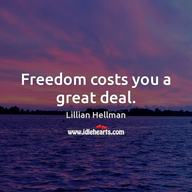 Freedom costs you a great deal. Lillian Hellman Picture Quote