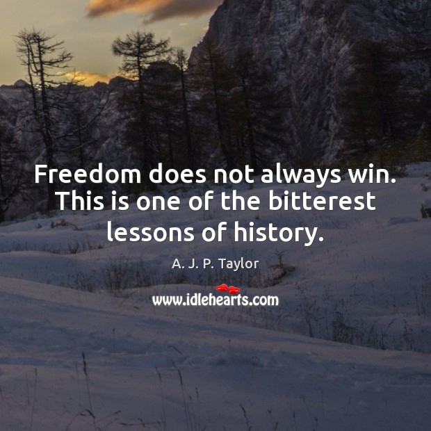 Freedom does not always win. This is one of the bitterest lessons of history. A. J. P. Taylor Picture Quote