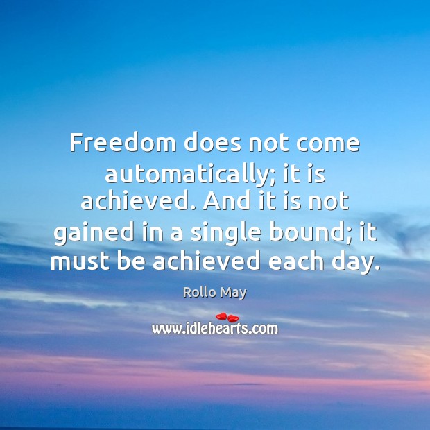 Freedom does not come automatically; it is achieved. And it is not Image