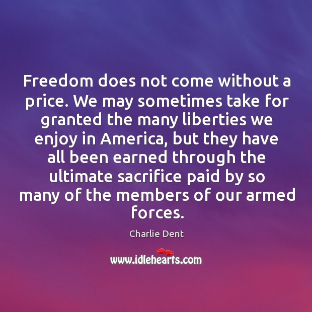 Freedom does not come without a price. We may sometimes take for granted the many liberties Charlie Dent Picture Quote