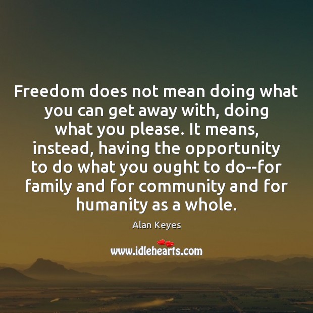 Freedom does not mean doing what you can get away with, doing Alan Keyes Picture Quote