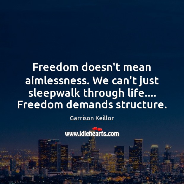 Freedom doesn’t mean aimlessness. We can’t just sleepwalk through life…. Freedom demands Garrison Keillor Picture Quote