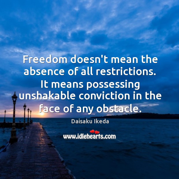 Freedom doesn’t mean the absence of all restrictions. It means possessing unshakable Daisaku Ikeda Picture Quote
