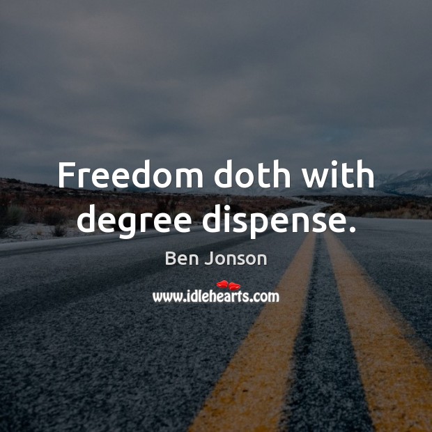 Freedom doth with degree dispense. Image