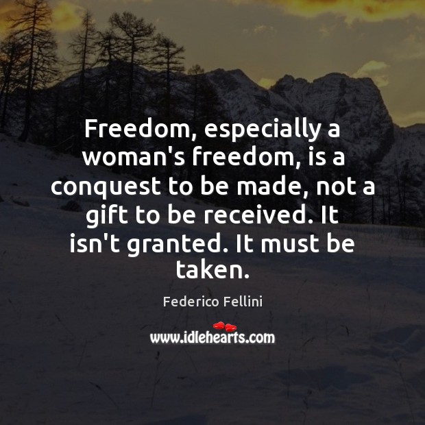 Freedom, especially a woman’s freedom, is a conquest to be made, not Federico Fellini Picture Quote