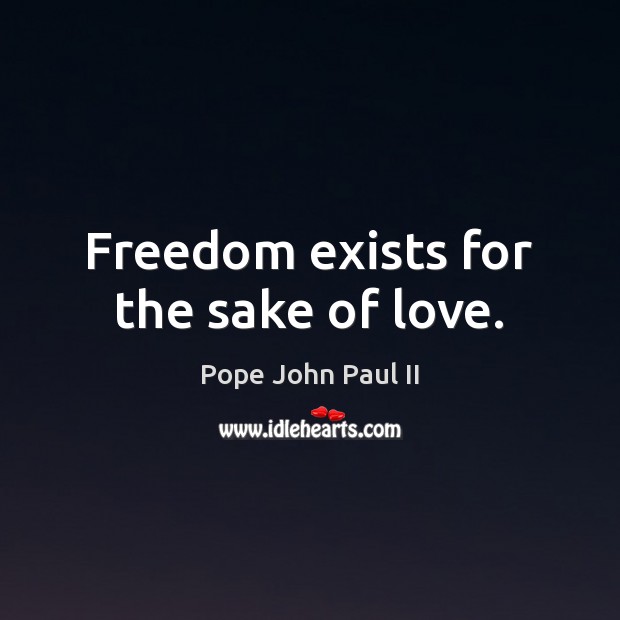 Freedom exists for the sake of love. Pope John Paul II Picture Quote