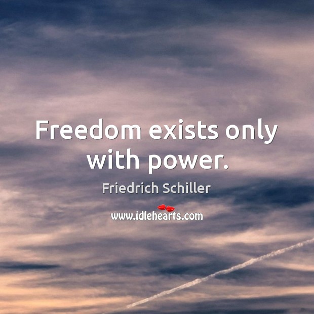Freedom exists only with power. Friedrich Schiller Picture Quote