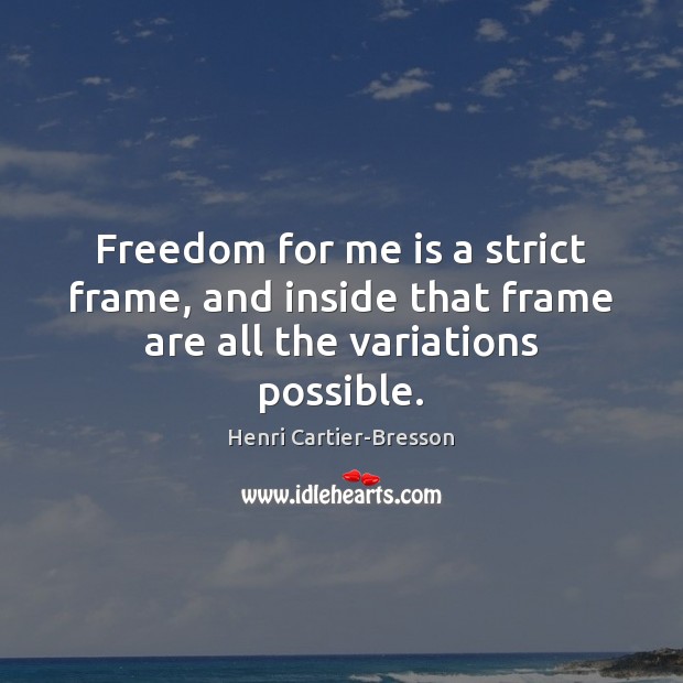 Freedom for me is a strict frame, and inside that frame are all the variations possible. Henri Cartier-Bresson Picture Quote