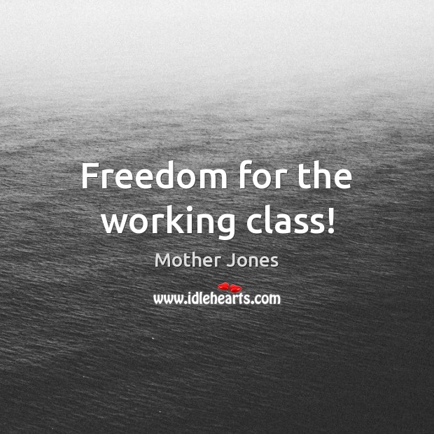Freedom for the working class! Mother Jones Picture Quote