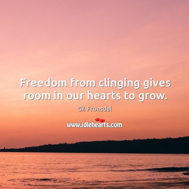 Freedom from clinging gives room in our hearts to grow. Gil Fronsdal Picture Quote