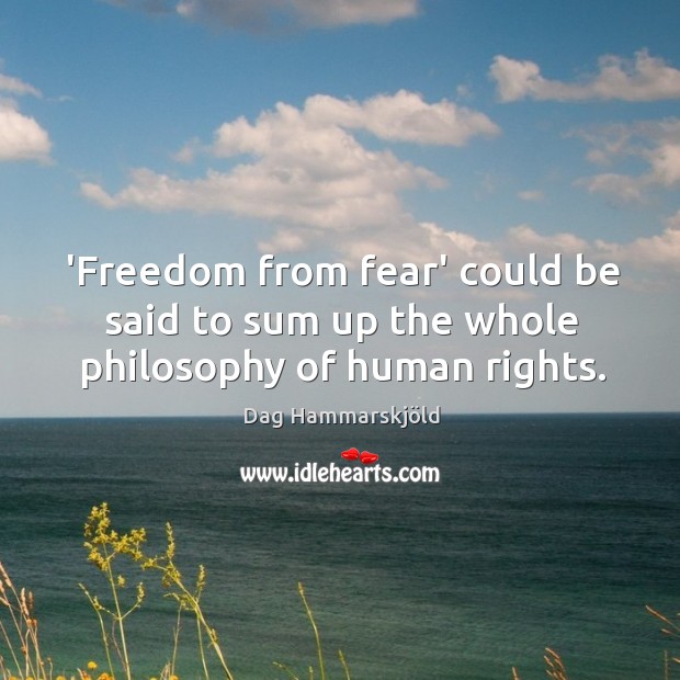 ‘Freedom from fear’ could be said to sum up the whole philosophy of human rights. Dag Hammarskjöld Picture Quote