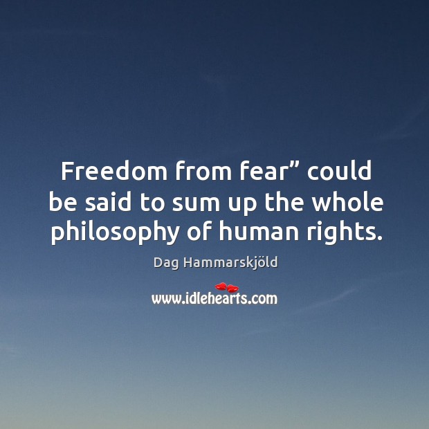 Freedom from fear” could be said to sum up the whole philosophy of human rights. Dag Hammarskjöld Picture Quote