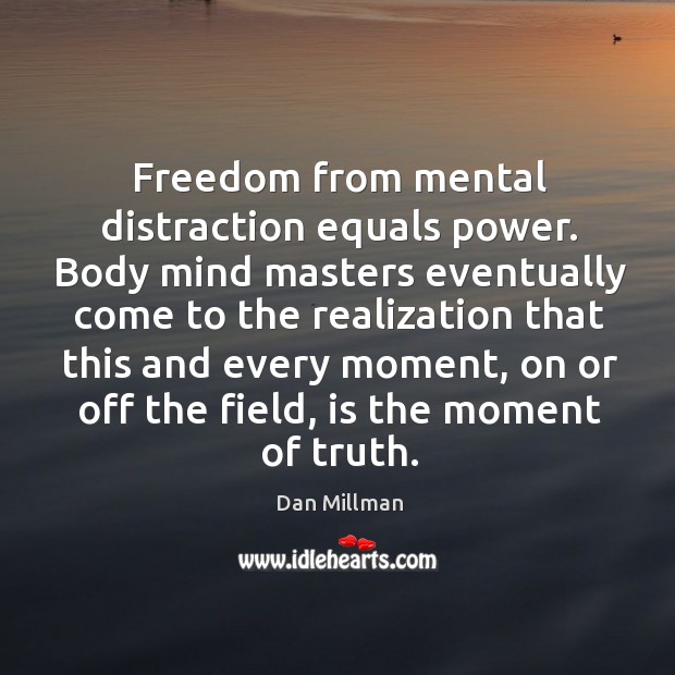 Freedom from mental distraction equals power. Body mind masters eventually come to Dan Millman Picture Quote