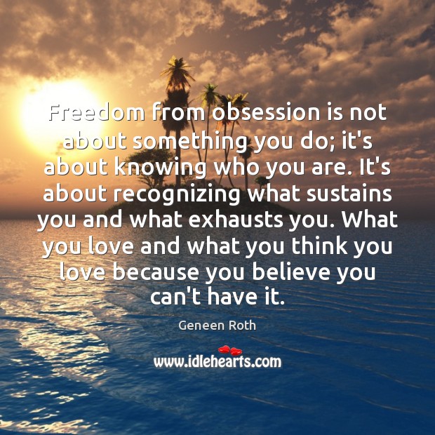 Freedom from obsession is not about something you do; it’s about knowing Geneen Roth Picture Quote