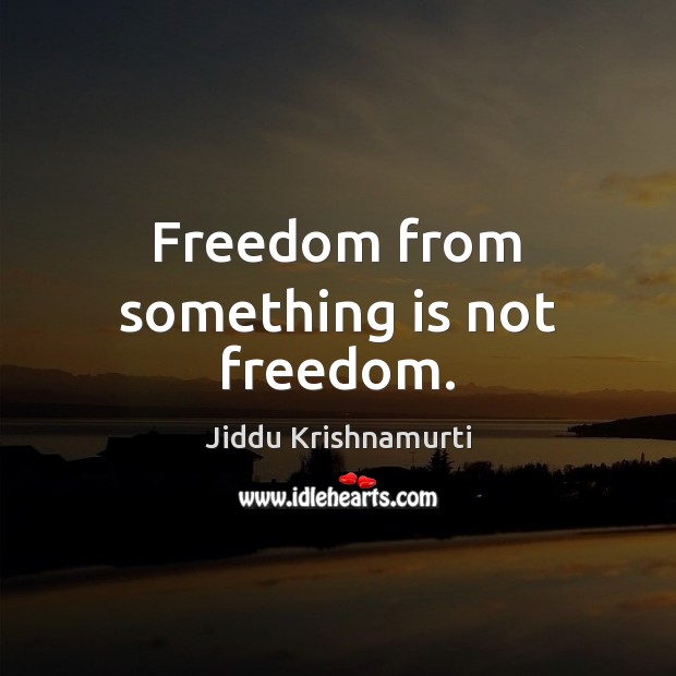 Freedom from something is not freedom. Jiddu Krishnamurti Picture Quote