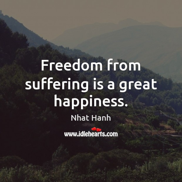 Freedom from suffering is a great happiness. Nhat Hanh Picture Quote