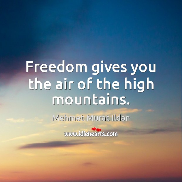Freedom gives you the air of the high mountains. Image