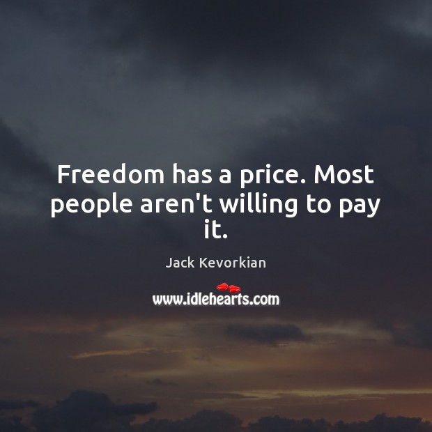 Freedom has a price. Most people aren’t willing to pay it. Jack Kevorkian Picture Quote