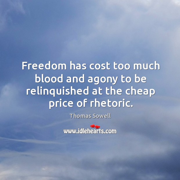 Freedom has cost too much blood and agony to be relinquished at the cheap price of rhetoric. Thomas Sowell Picture Quote
