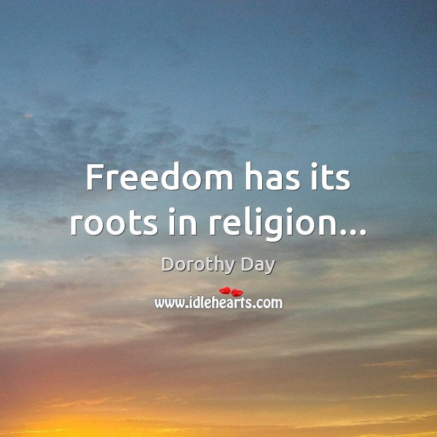 Freedom has its roots in religion… Dorothy Day Picture Quote