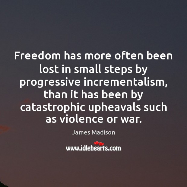 Freedom has more often been lost in small steps by progressive incrementalism, Image