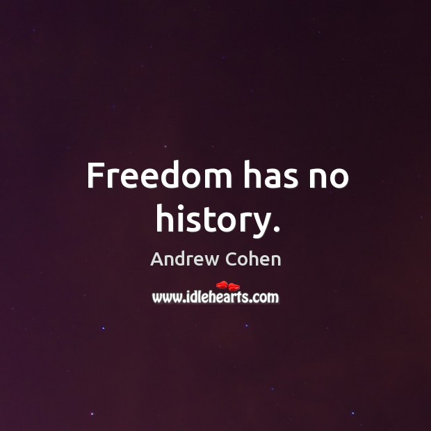 Freedom has no history. Andrew Cohen Picture Quote