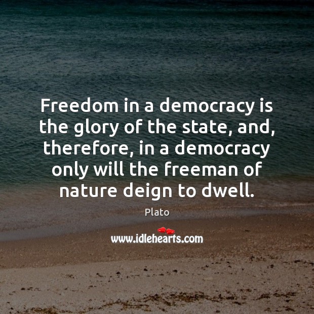 Freedom in a democracy is the glory of the state, and, therefore, Plato Picture Quote