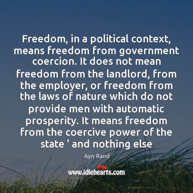 Freedom, in a political context, means freedom from government coercion. It does Ayn Rand Picture Quote