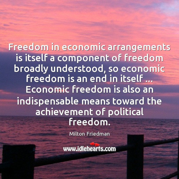 Freedom in economic arrangements is itself a component of freedom broadly understood, Milton Friedman Picture Quote