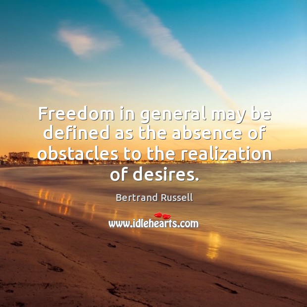 Freedom in general may be defined as the absence of obstacles to the realization of desires. Bertrand Russell Picture Quote