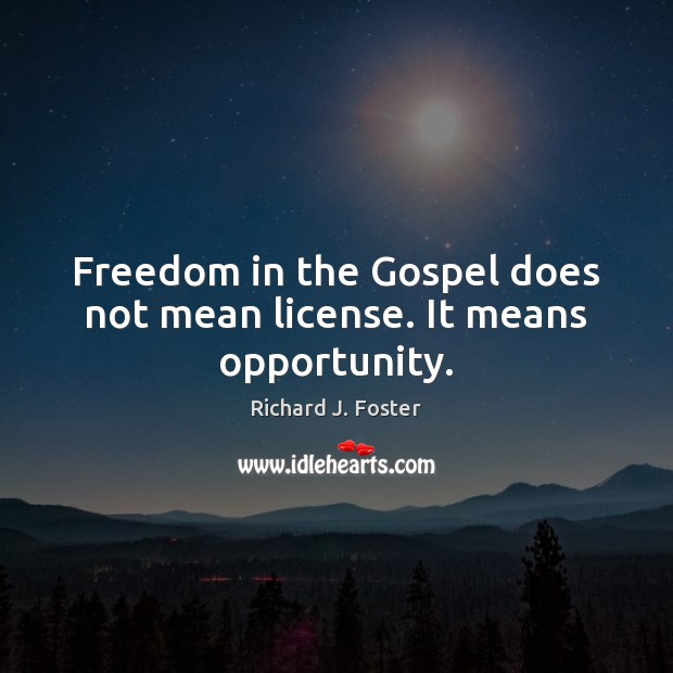 Freedom in the Gospel does not mean license. It means opportunity. Richard J. Foster Picture Quote