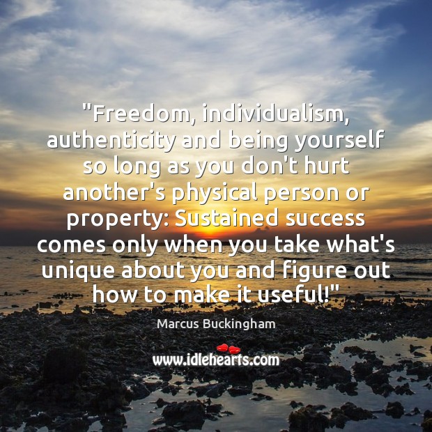 “Freedom, individualism, authenticity and being yourself so long as you don’t hurt Marcus Buckingham Picture Quote
