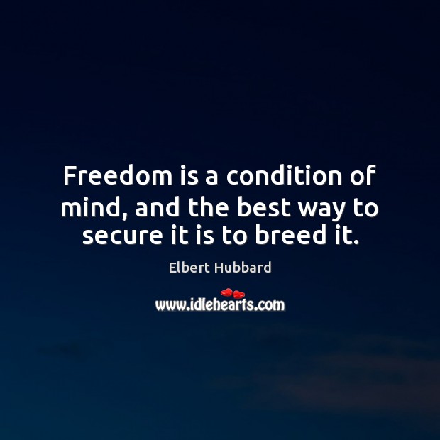 Freedom is a condition of mind, and the best way to secure it is to breed it. Freedom Quotes Image