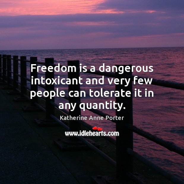 Freedom is a dangerous intoxicant and very few people can tolerate it in any quantity. Katherine Anne Porter Picture Quote