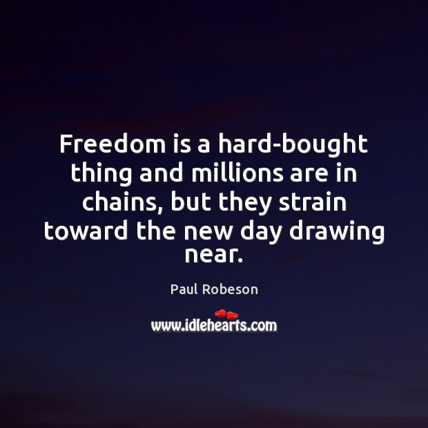 Freedom is a hard-bought thing and millions are in chains, but they Image