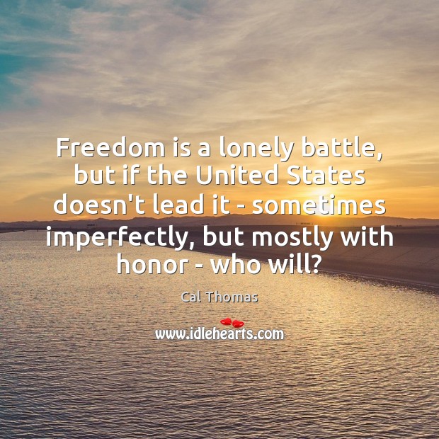 Freedom is a lonely battle, but if the United States doesn’t lead Cal Thomas Picture Quote