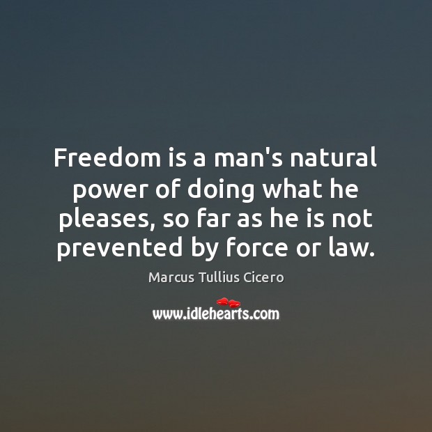 Freedom is a man’s natural power of doing what he pleases, so Marcus Tullius Cicero Picture Quote
